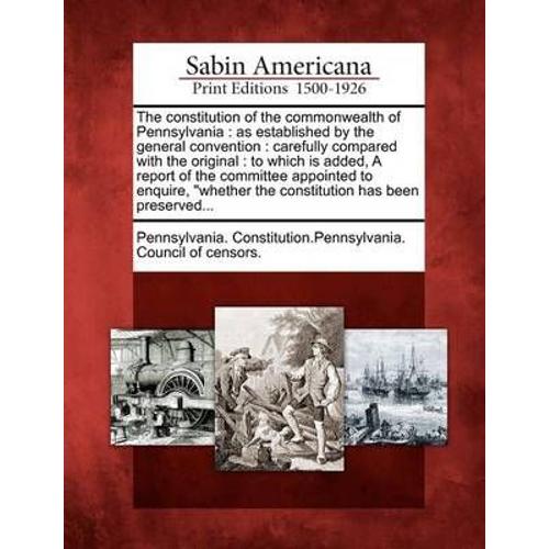 The Constitution Of The Commonwealth Of Pennsylvania: As Established By The General Convention: Carefully Compared With The Original: To Which Is Adde