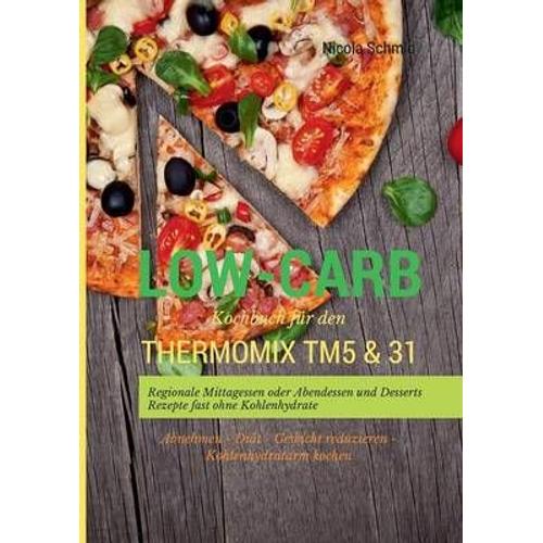 Low-Carb Kochbuch Für Den Thermomix Tm5 & 31 Regionale Mittagessen Oder Abendessen Und Desserts Rezepte Fast Ohne Kohlenhydrate  Abnehmen - Diät - Gewicht Reduzieren - Kohlenhydratarm Kochen