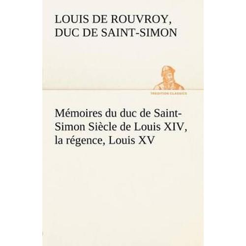 Mémoires Du Duc De Saint-Simon Siècle De Louis Xiv, La Régence, Louis Xv