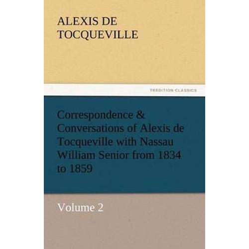 Correspondence & Conversations Of Alexis De Tocqueville With Nassau William Senior From 1834 To 1859