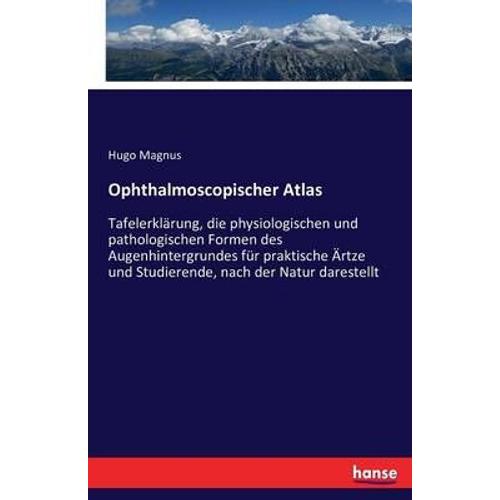 Ophthalmoscopischer Atlas :Tafelerklã¿Rung, Die Physiologischen Und Pathologischen Formen Des Augenhintergrundes Fã¿R Praktische Ã¿Rtze Und Studierende, Nach Der Natur Darestellt