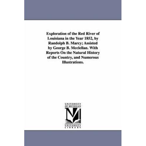 Exploration Of The Red River Of Louisiana In The Year 1852, By Randolph B. Marcy; Assisted By George B. Mcclellan. With Reports On The Natural History