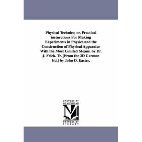 Physical Technics; Or, Practical Insturctions For Making Experiments In Physics And The Construction Of Physical Apparatus With The Most Limited Means