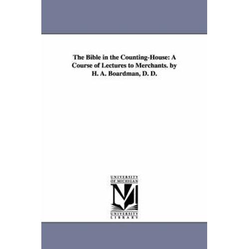 The Bible In The Counting-House: A Course Of Lectures To Merchants. By H. A. Boardman, D. D.