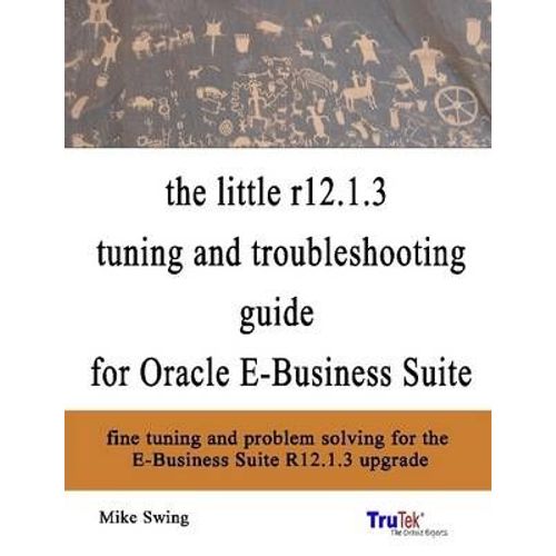 The Little R12.1.3 Upgrade Tuning And Troubleshooting Guide For Oracle E-Business Suite