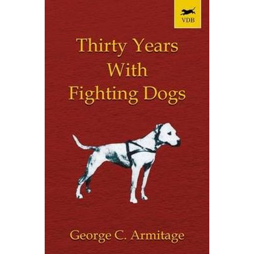Thirty Years With Fighting Dogs (Vintage Dog Books Breed Classic - American Pit Bull Terrier)