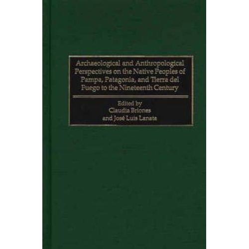 Archaeological And Anthropological Perspectives On The Native Peoples Of Pampa, Patagonia, And Tierra Del Fuego To The Nineteenth Century