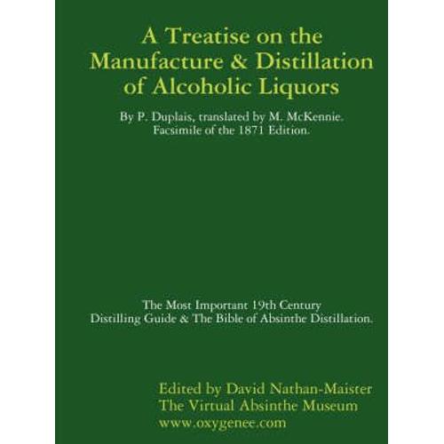 Manufacture & Distillation Of Alcoholic Liquors By P.Duplais. The Most Important 19th Century Distilling Guide & The Bible Of Absinthe Distillation. Facsimile Of The 1871 English Edition.
