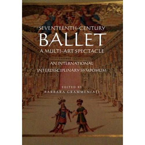 Seventeenth-Century Ballet A Multi-Art Spectacle