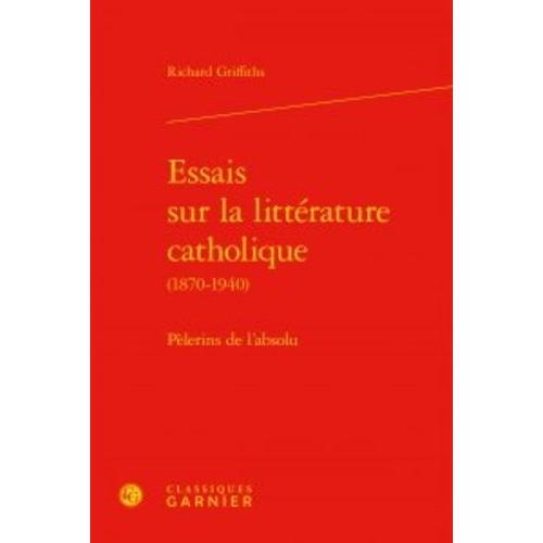 Essais Sur La Littérature Catholique (1870-1940) - Pèlerins De L'absolu