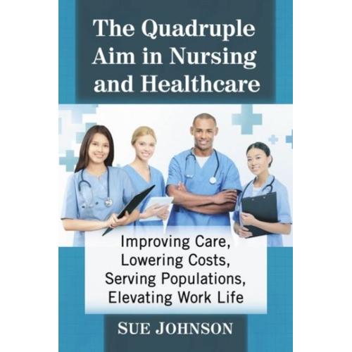 The Quadruple Aim In Nursing And Healthcare : Improving Care, Lowering Costs, Serving Populations, Elevating Work Life