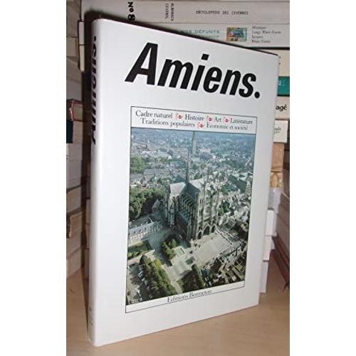 Amiens : Cadre Naturel, Histoire, Art, Littérature, Traditions Populaires, Economie Et Société, Préface De Gilles De Robien