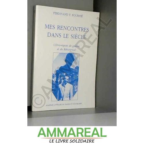 Mes Rencontres Dans Le Siècle (Chroniques De Guerre Et De Résistance)