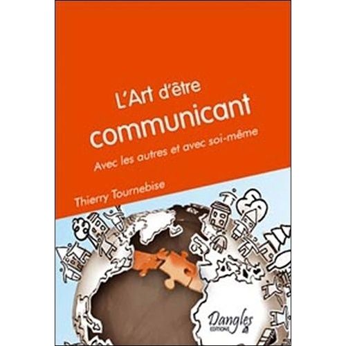 L'art D'être Communicant - Avec Les Autres Et Avec Soi-Même