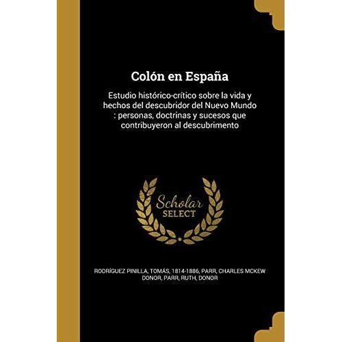 Colón En España: Estudio Histórico-Crítico Sobre La Vida Y Hechos Del Descubridor Del Nuevo Mundo: Personas, Doctrinas Y Sucesos Que Co