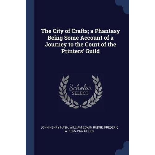 The City Of Crafts; A Phantasy Being Some Account Of A Journey To The Court Of The Printers' Guild
