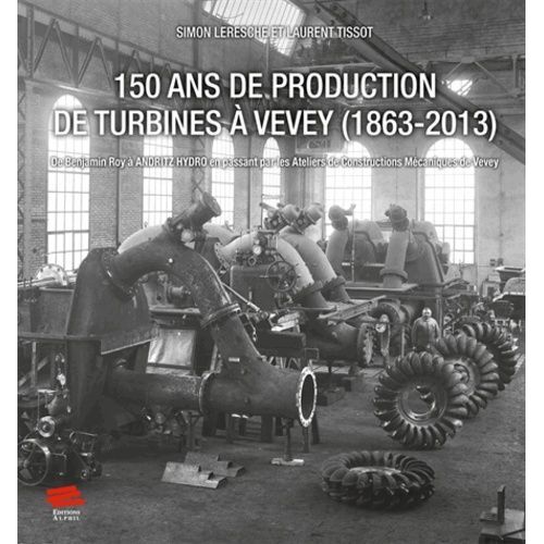 150 Ans De Production De Turbines  Vevey (1863-2013) - De Benjamin Roy  Andritz Hydro En Passant Par Les Ateliers De Constructions Mcaniques De Vevey    Format Reli 