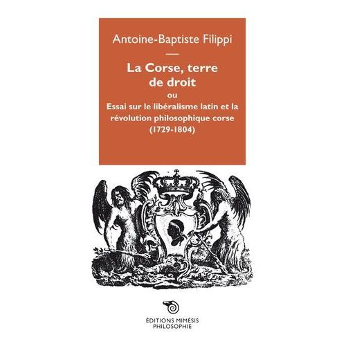 La Corse, Terre De Droit - Essai Sur Le Libéralisme Latin Et La Révolution Philosophique Corse (1729-1804)
