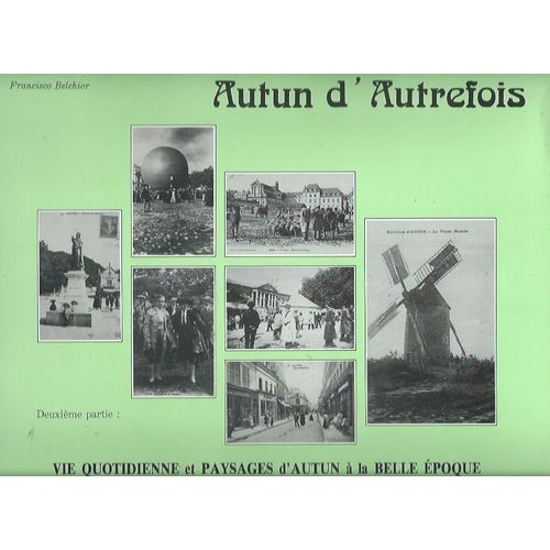 Autun Autrefois, Une Évocation Du Passé À Travers Les Photos Et Les Cartes Postales Anciennes - Deuxième Partie : Vie Quotidienne Et Paysages D'autun À La Belle Époque