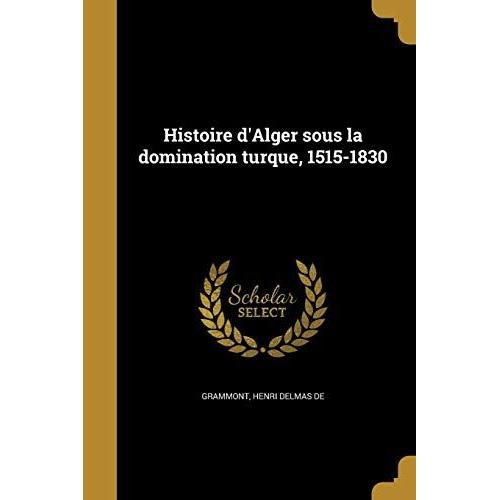 Histoire D'alger Sous La Domination Turque, 1515-1830