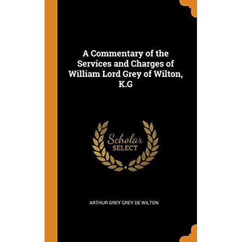 A Commentary Of The Services And Charges Of William Lord Grey Of Wilton, K.G