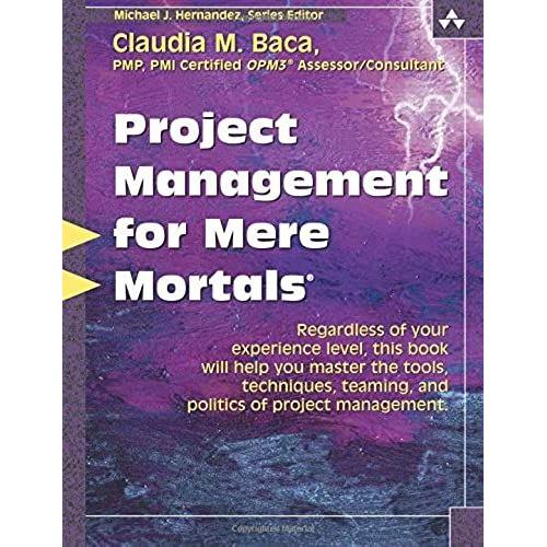 Project Management For Mere Mortals: The Tools, Techniques, Teaming, And Politics Of Project Management