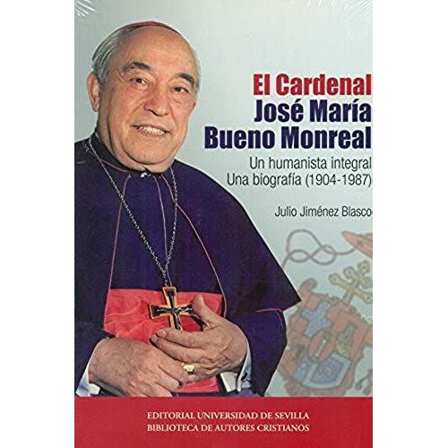 El Cardenal José María Bueno Monreal : Un Humanista Integral : Una Biografía, 1904-1987