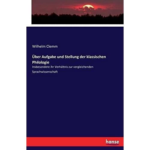 Ã¿Ber Aufgabe Und Stellung Der Klassischen Philologie:Insbesondere Ihr Verhã¿Ltnis Zur Vergleichenden Sprachwissenschaft