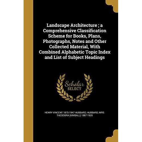 Landscape Architecture; A Comprehensive Classification Scheme For Books, Plans, Photographs, Notes And Other Collected Material, With Combined Alphabe