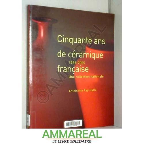 Cinquante Ans De Céramique Française : 1955-2005 Une Collection Nationale