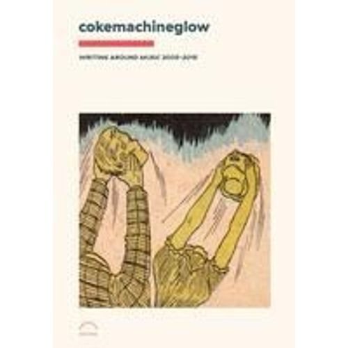 Cokemachineglow: Writing Around Music 2005-2015
