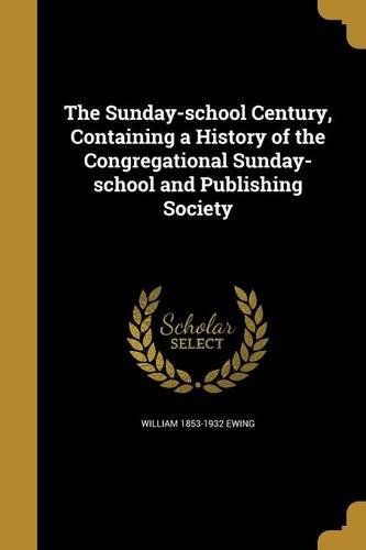 The Sunday-School Century, Containing A History Of The Congregational Sunday-School And Publishing Society