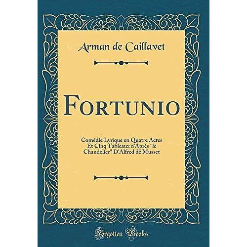 Fortunio: Comédie Lyrique En Quatre Actes Et Cinq Tableaux D'après Le Chandelier D'alfred De Musset (Classic Reprint)