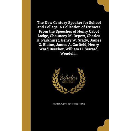 The New Century Speaker For School And College. A Collection Of Extracts From The Speeches Of Henry Cabot Lodge, Chauncey M. Depew, Charles H. Parkhur