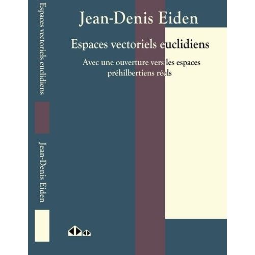 Espaces Vectoriels Euclidiens - Avec Une Ouverture Vers Les Espaces Préhilbertiens Réels