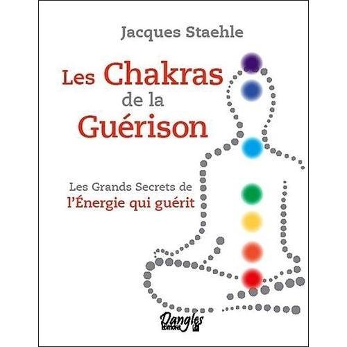 Les Chakras De La Guérison - Les Grands Secrets De L'énergie Qui Guérit