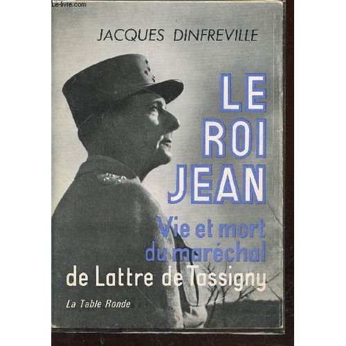 Le Roi Jean : Vie Et Mort Du Maréchal De Lattre De Tassigny