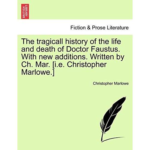 The Tragicall History Of The Life And Death Of Doctor Faustus. With New Additions. Written By Ch. Mar. [I.E. Christopher Marlowe.]