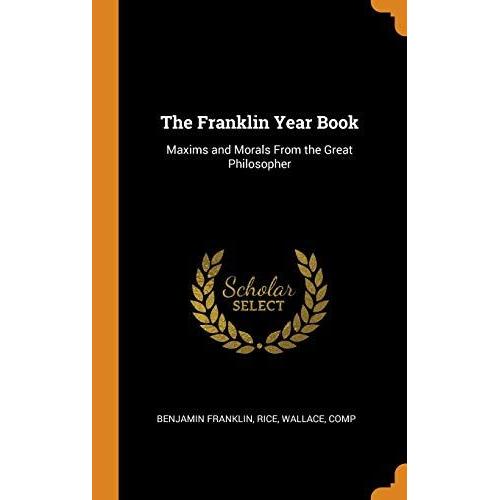 The Franklin Year Book: Maxims And Morals From The Great Philosopher