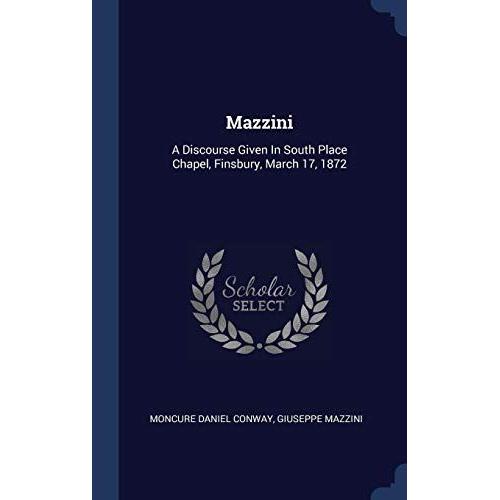 Mazzini: A Discourse Given In South Place Chapel, Finsbury, March 17, 1872