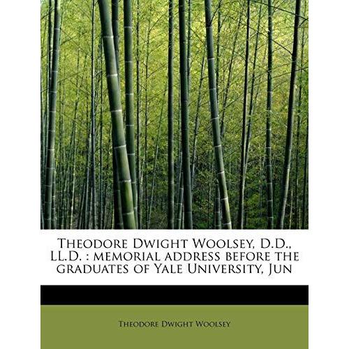 Theodore Dwight Woolsey, D.D., Ll.D.: Memorial Address Before The Graduates Of Yale University, Jun