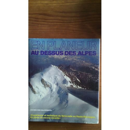 En Planeur Au Dessus Des Alpes - Experience Et Technique Du Vol À Voile En Haute Montagne Un Pilote De Record Raconte