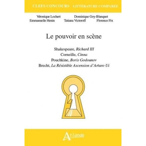 Le Pouvoir En Scène - Shakespeare, Richard Iii - Corneille, Cinna - Pouchkine, Boris Godounov - Brecht, La Résistible Ascension D?Arturo Ui