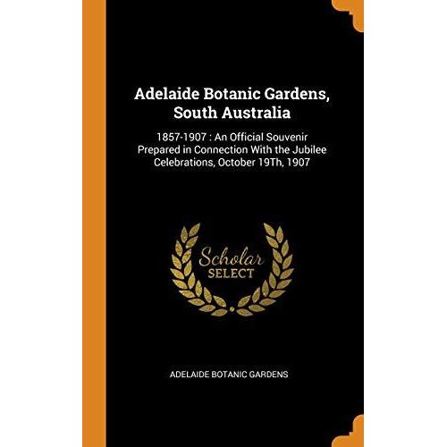 Adelaide Botanic Gardens, South Australia: 1857-1907: An Official Souvenir Prepared In Connection With The Jubilee Celebrations, October 19th, 1907