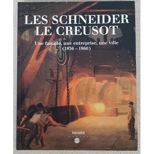 Les Schneider - Le Creusot - Une Famille, Une Entreprise, Une Ville (1836-1960)