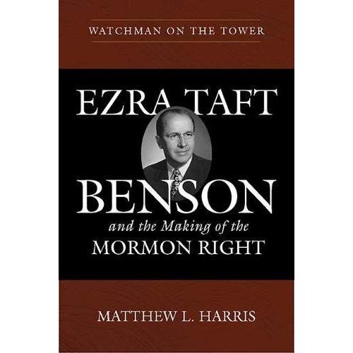 Watchman On The Tower: Ezra Taft Benson And The Making Of The Mormon Right