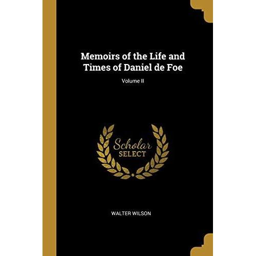 Memoirs Of The Life And Times Of Daniel De Foe; Volume Ii