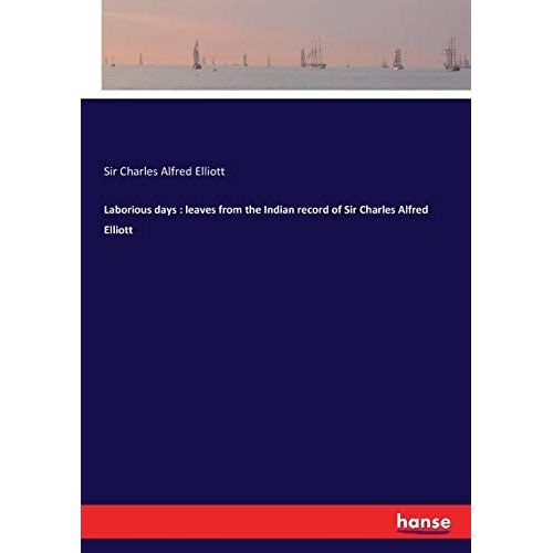 Laborious Days : Leaves From The Indian Record Of Sir Charles Alfred Elliott