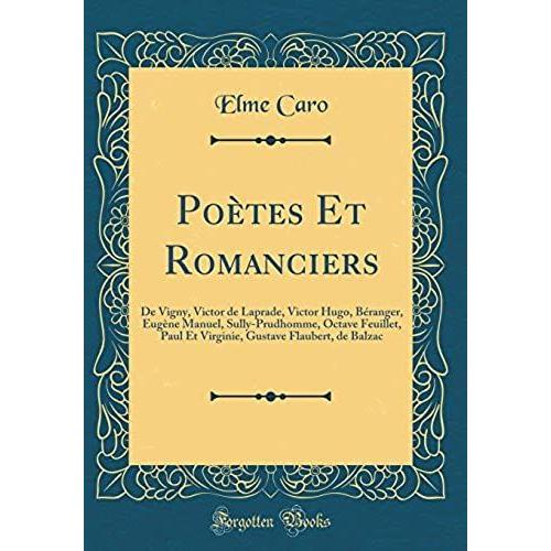 Poètes Et Romanciers: De Vigny, Victor De Laprade, Victor Hugo, Béranger, Eugène Manuel, Sully-Prudhomme, Octave Feuillet, Paul Et Virginie, Gustave Flaubert, De Balzac (Classic Reprint)