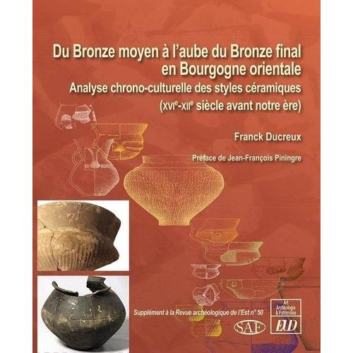 Du Bronze Moyen À L'aube Du Bronze Final En Bourgogne Orientale - Analyse Chrono-Culturelle Des Styles Céramiques (Xvie-Xiie Siècle Avant Notre Ère)